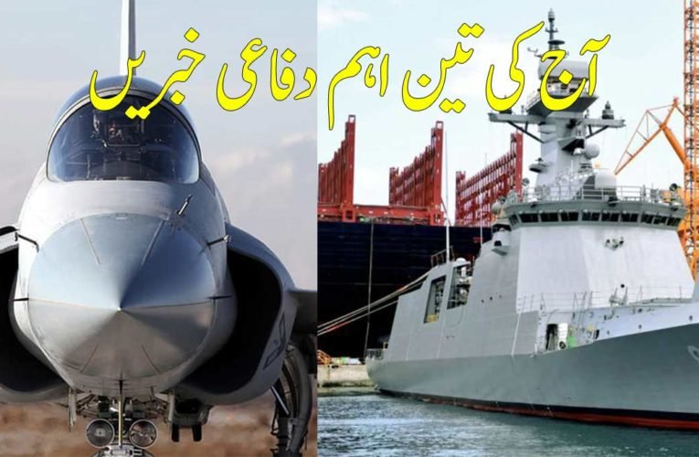 آج کی تین اہم دفاعی خبریں