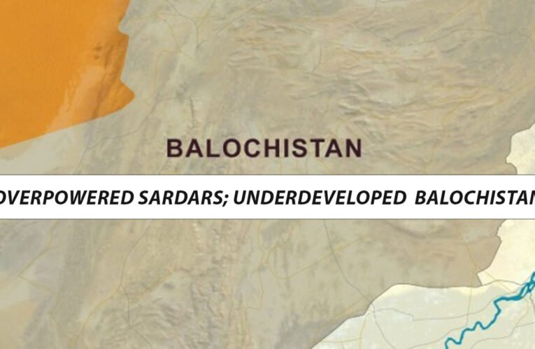 Overpowered Sardars; Underdeveloped  Balochistan